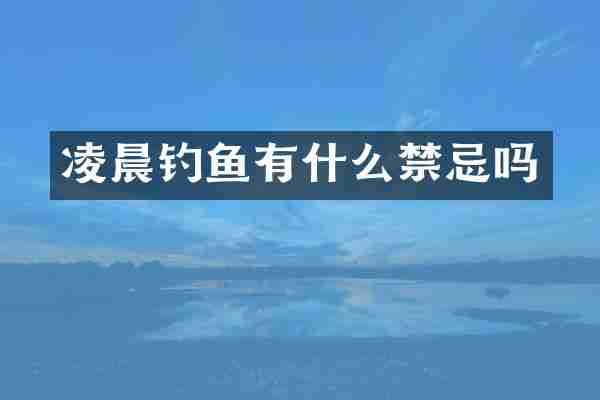 凌晨钓鱼有什么禁忌吗