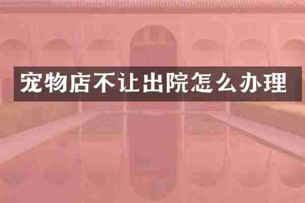 宠物店不让出院怎么办理