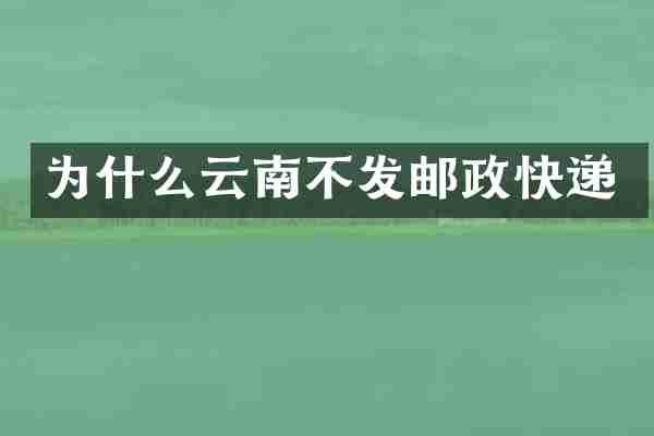 为什么云南不发邮政快递