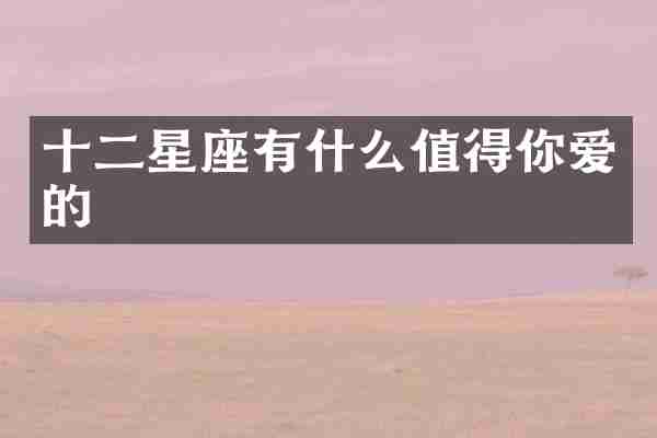 十二星座有什么值得你爱的