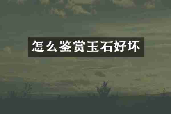 怎么鉴赏玉石好坏