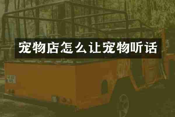 宠物店怎么让宠物听话