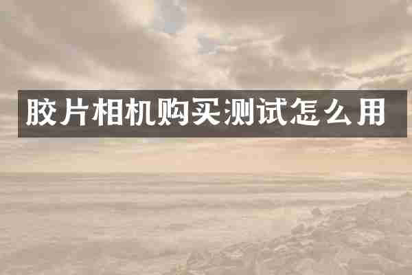 胶片相机购买测试怎么用