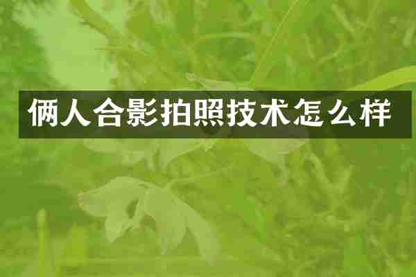 俩人合影拍照技术怎么样
