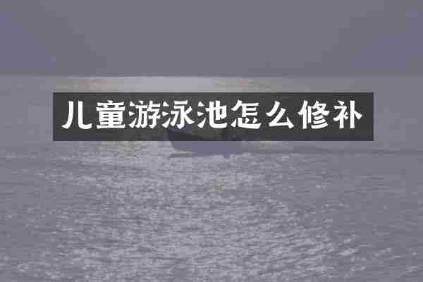 儿童游泳池怎么修补