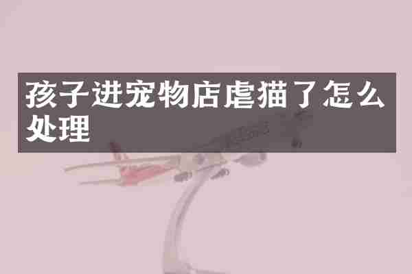 孩子进宠物店虐猫了怎么处理