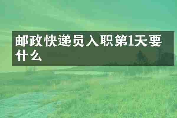 邮政快递员入职第1天要做什么