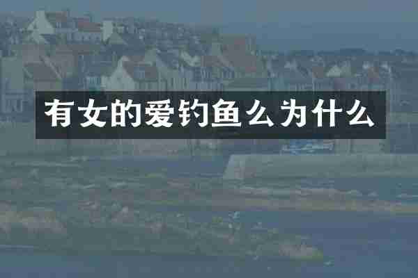 有女的爱钓鱼么为什么