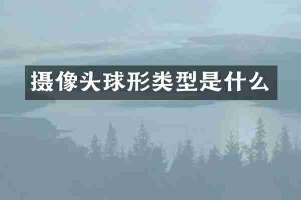 摄像头球形类型是什么