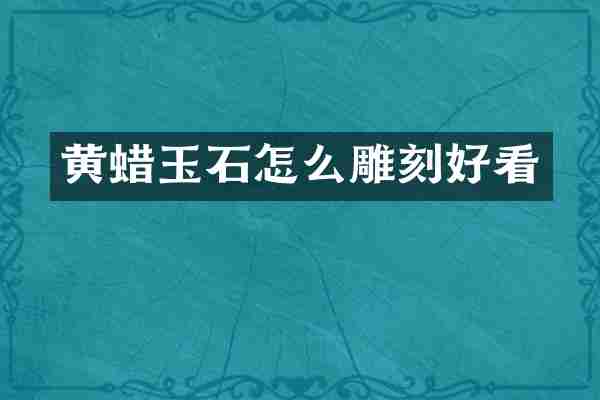 黄蜡玉石怎么雕刻好看