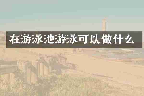 在游泳池游泳可以做什么