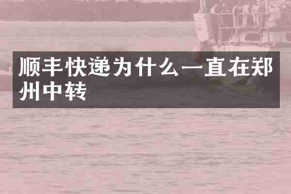 顺丰快递为什么一直在郑州中转