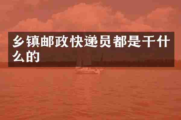 乡镇邮政快递员都是干什么的