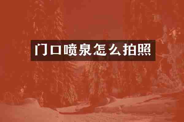 门口喷泉怎么拍照