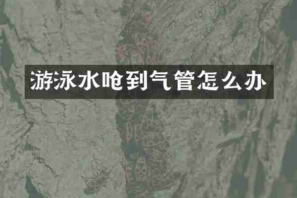 游泳水呛到气管怎么办