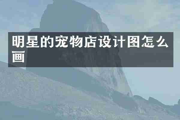 明星的宠物店设计图怎么画