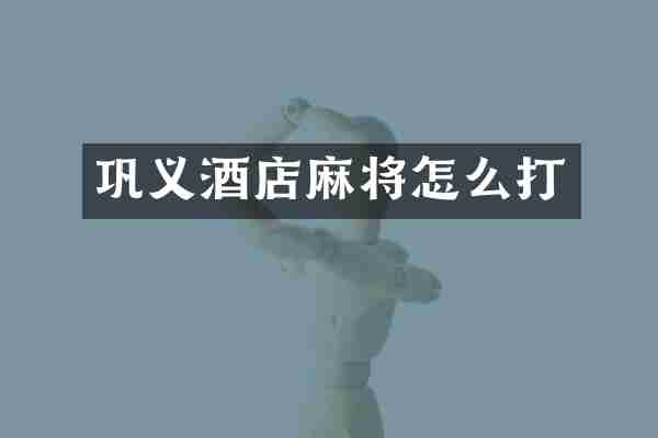 巩义酒店麻将怎么打