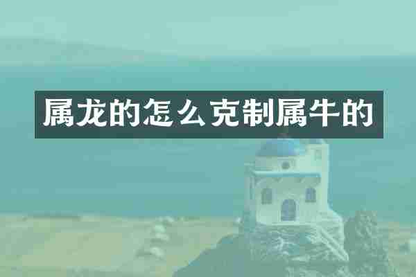 属龙的怎么克制属牛的