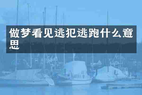 做梦看见逃犯逃跑什么意思