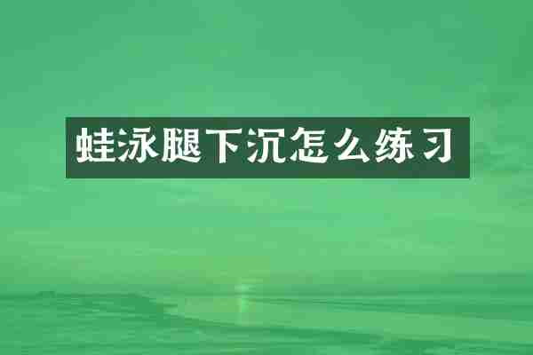 蛙泳腿下沉怎么练习