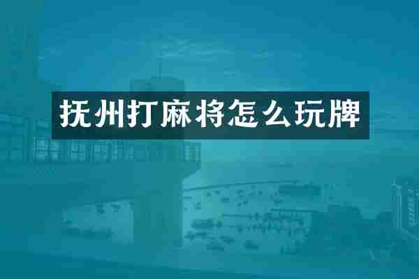 抚州打麻将怎么玩牌
