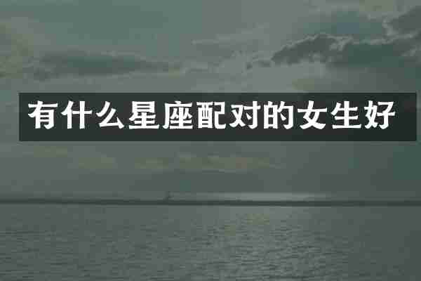 有什么星座配对的女生好