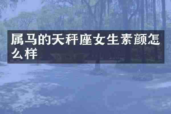属马的天秤座女生素颜怎么样
