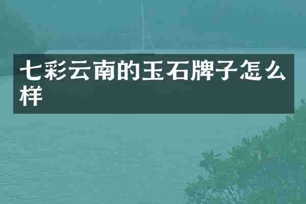 七彩云南的玉石牌子怎么样