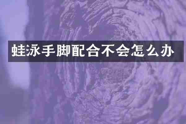 蛙泳手脚配合不会怎么办