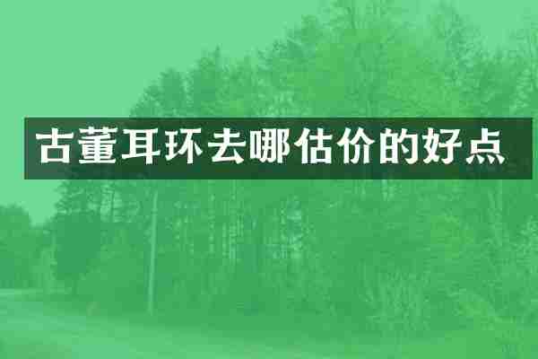 古董耳环去哪估价的好点