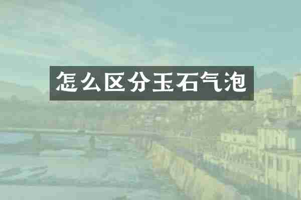 怎么区分玉石气泡