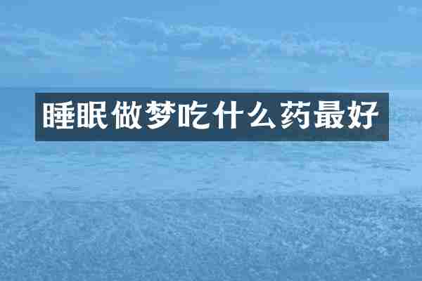 睡眠做梦吃什么药最好