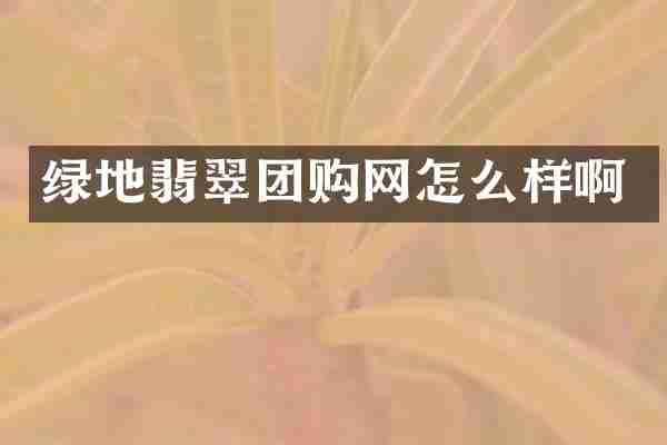 绿地翡翠团购网怎么样啊