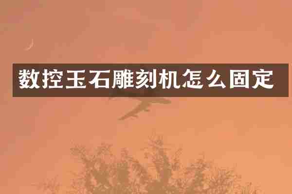 数控玉石雕刻机怎么固定