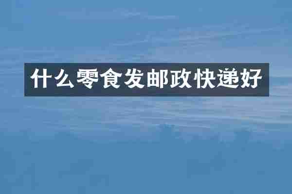 什么零食发邮政快递好