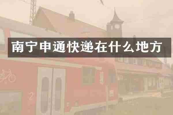 南宁申通快递在什么地方