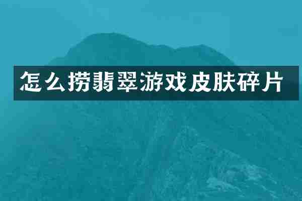 怎么捞翡翠游戏皮肤碎片