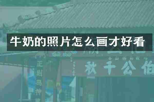 牛奶的照片怎么画才好看