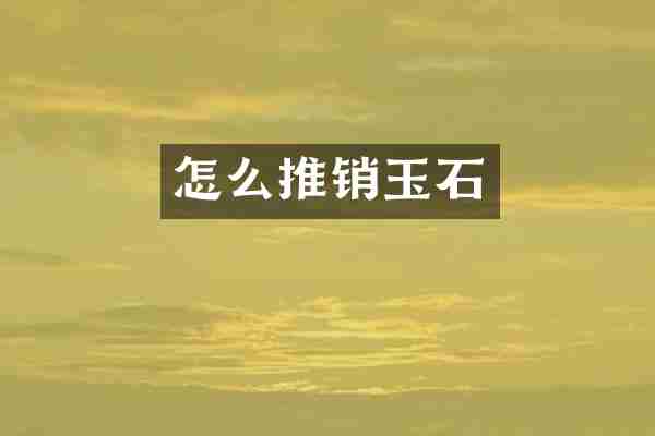 怎么推销玉石