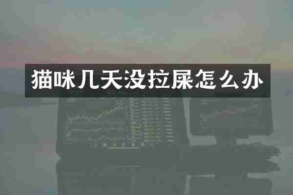 猫咪几天没拉屎怎么办