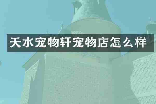 天水宠物轩宠物店怎么样
