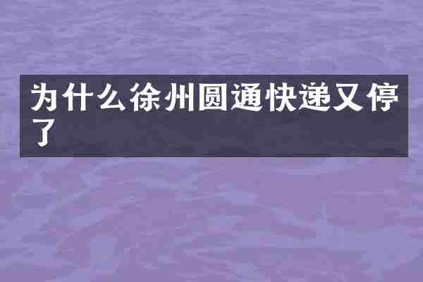 为什么徐州圆通快递又停了