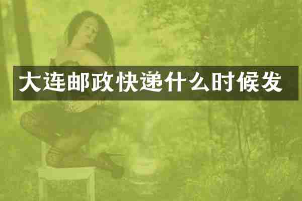大连邮政快递什么时候发
