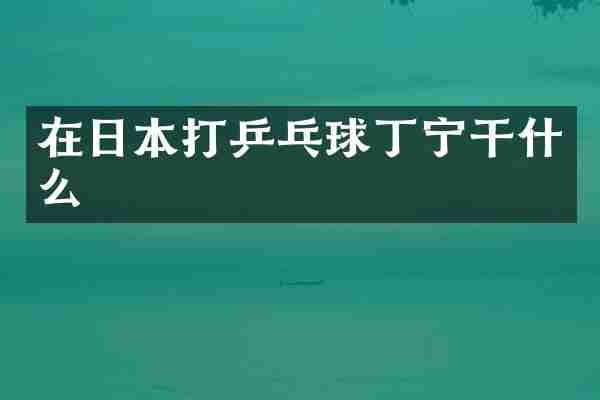 在日本打乒乓球丁宁干什么