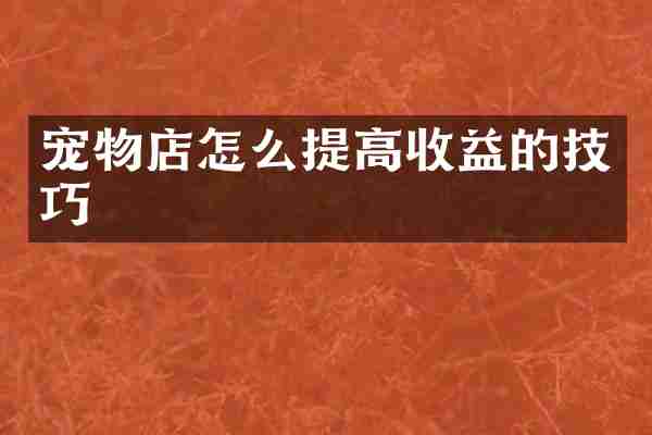 宠物店怎么提高收益的技巧