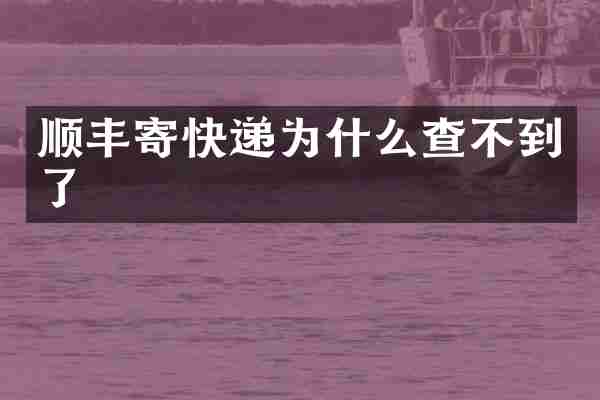 顺丰寄快递为什么查不到了