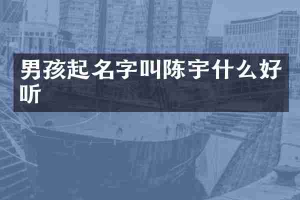 男孩起名字叫陈宇什么好听