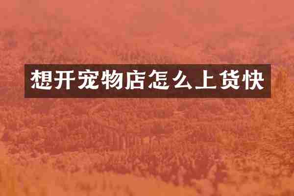 想开宠物店怎么上货快