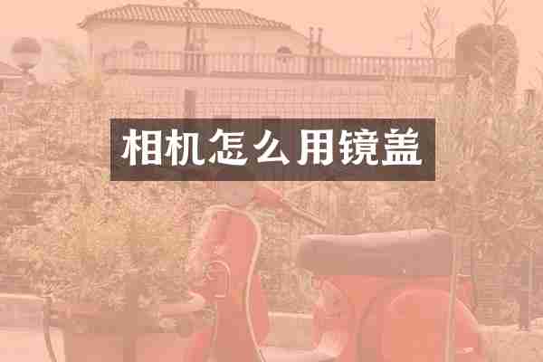 相机怎么用镜盖