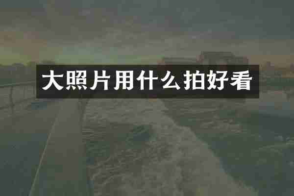 大照片用什么拍好看